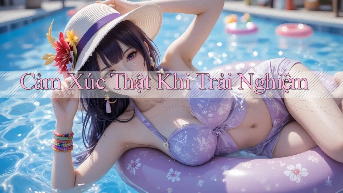 Cảm Xúc Thật Khi Trải Nghiệm