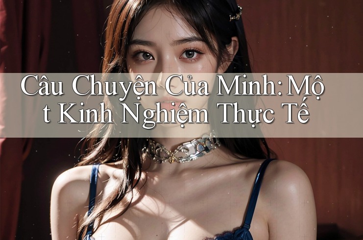 Câu Chuyện Của Minh: Một Kinh Nghiệm Thực Tế