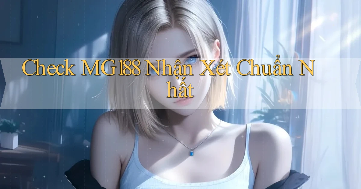 check mg188 nhận xét chuẩn nhất