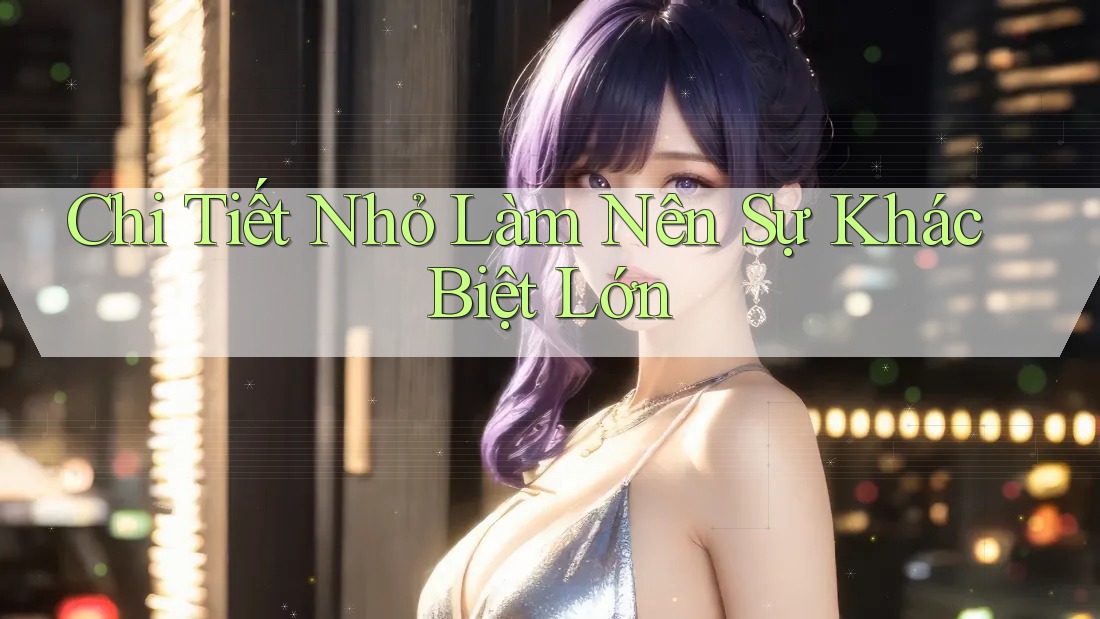 Chi tiết nhỏ làm nên sự khác biệt lớn