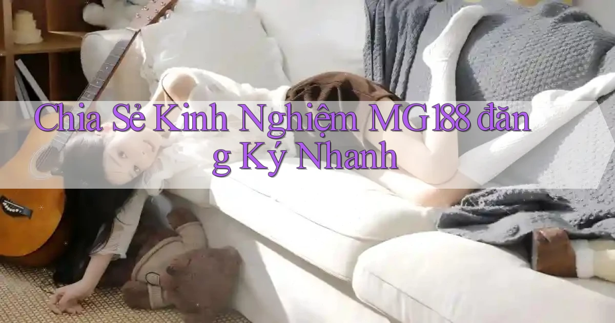 chia sẻ kinh nghiệm mg188 đăng ký nhanh