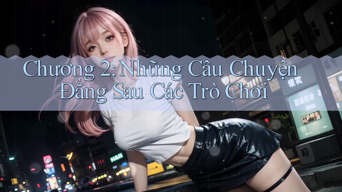Chương 2: Những Câu Chuyện Đằng Sau Các Trò Chơi