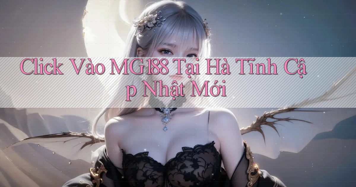click vào mg188 tại Hà Tĩnh cập nhật mới