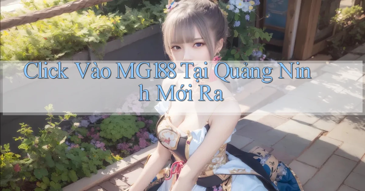 click vào mg188 tại Quảng Ninh mới ra