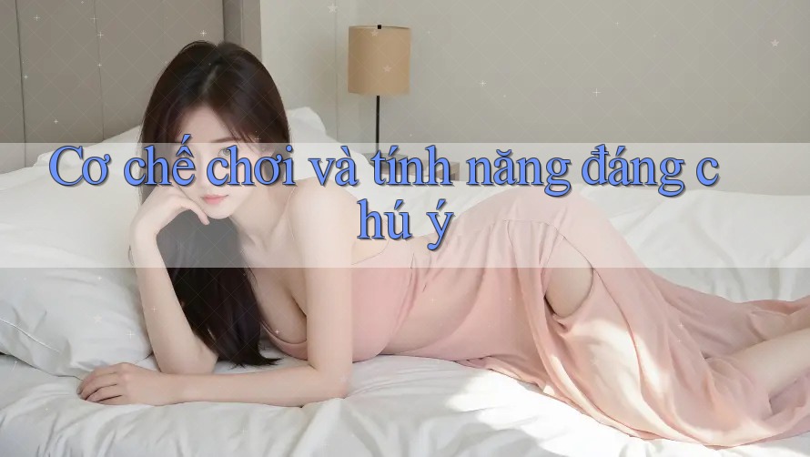 Cơ chế chơi và tính năng đáng chú ý