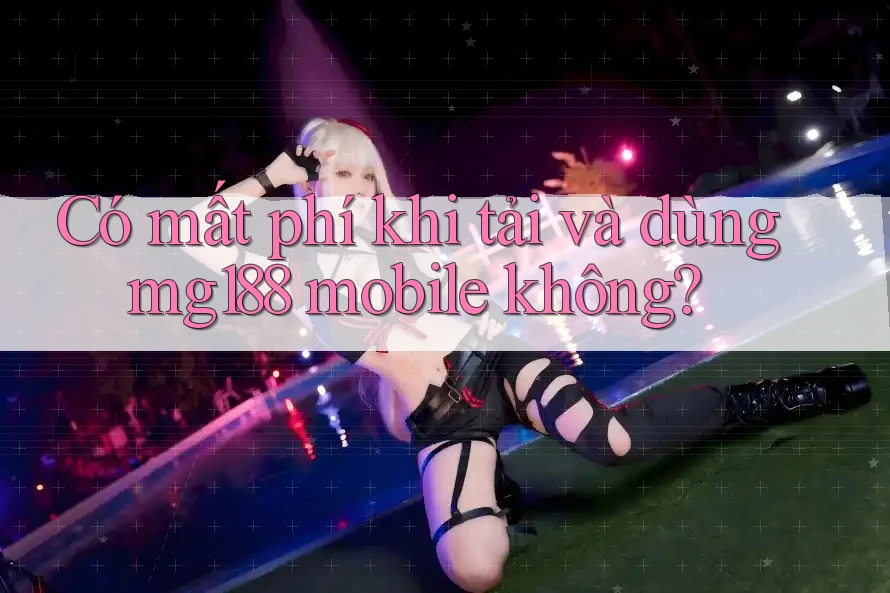 Có mất phí khi tải và dùng mg188 mobile không?