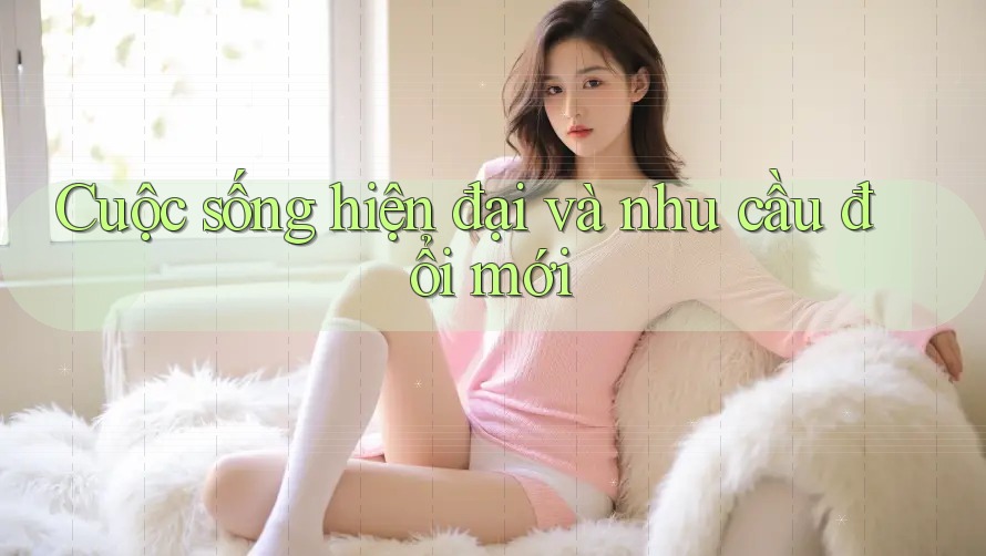 Cuộc sống hiện đại và nhu cầu đổi mới