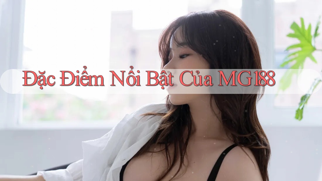 Đặc Điểm Nổi Bật Của MG188
