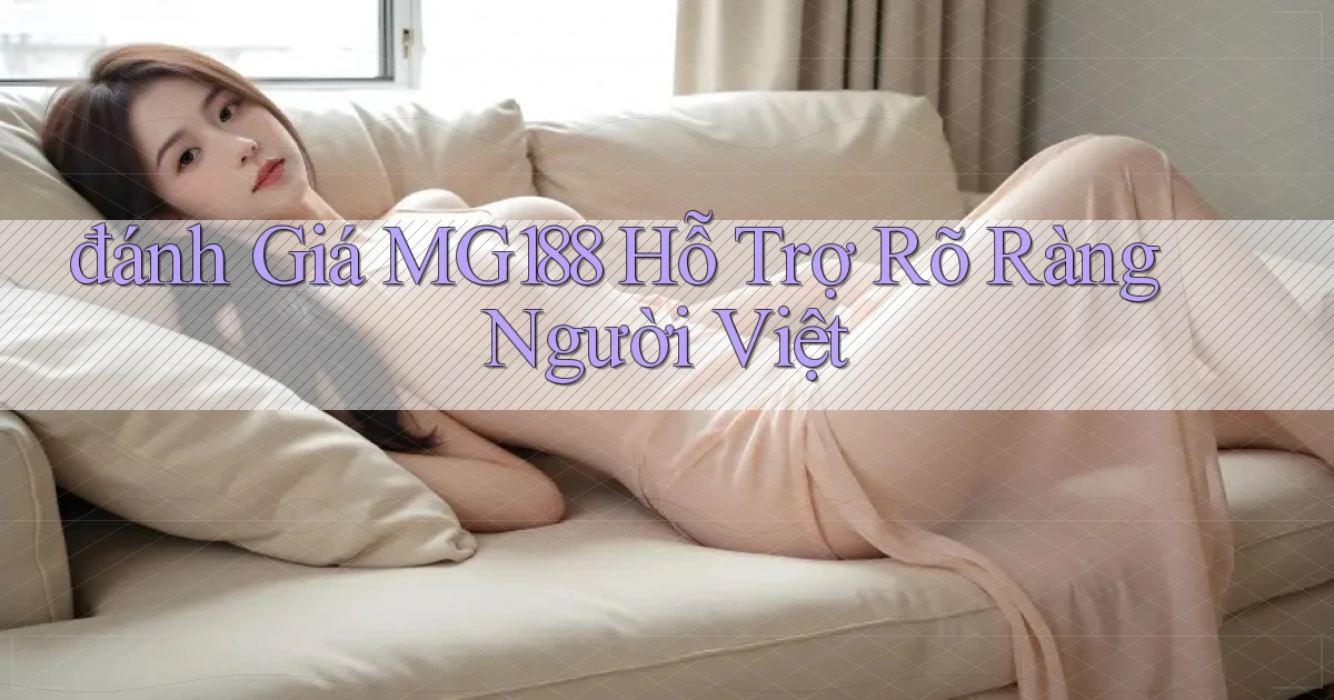 đánh giá mg188 hỗ trợ rõ ràng người việt