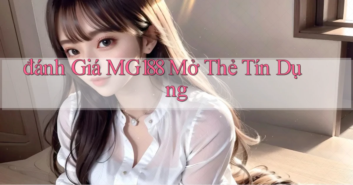 đánh giá mg188 mở thẻ tín dụng