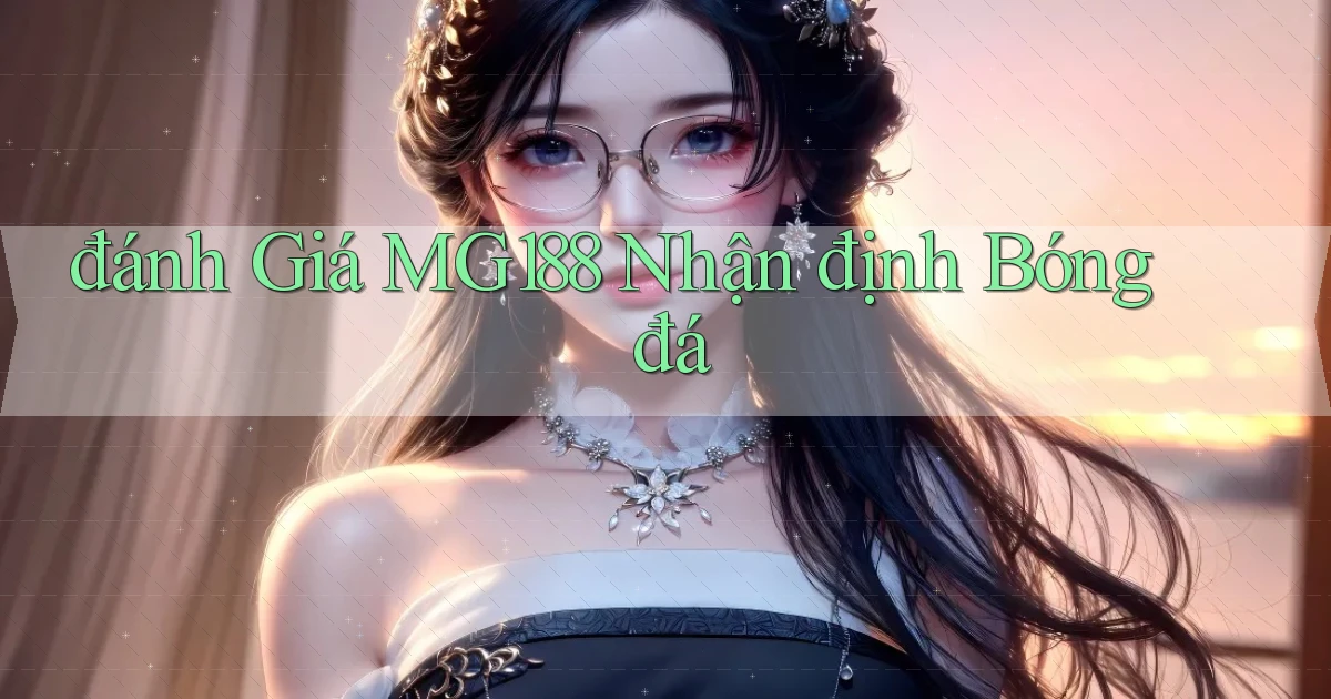 đánh giá mg188 nhận định bóng đá