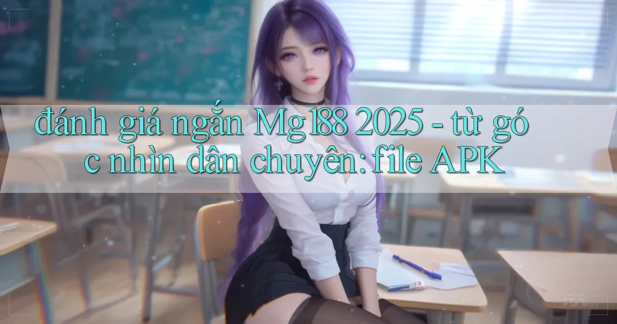 đánh giá ngắn Mg188 2025   từ góc nhìn dân chuyên file APK
