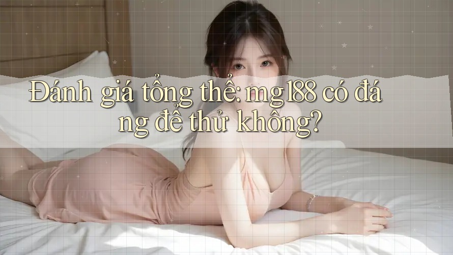 Đánh giá tổng thể: mg188 có đáng để thử không?