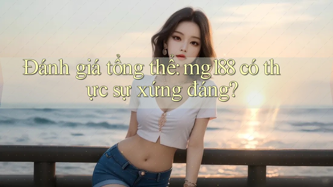 Đánh giá tổng thể: mg188 có thực sự xứng đáng? Đánh giá tổng thể: mg188 có thực sự xứng đáng?