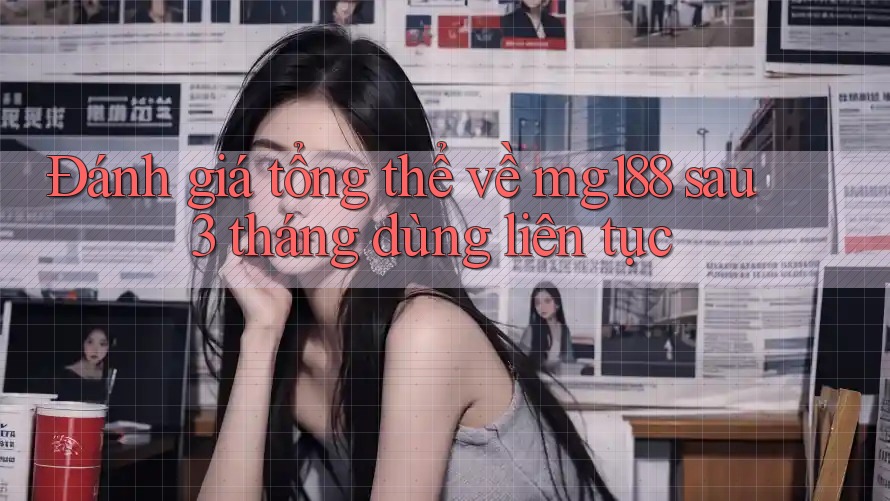 Đánh giá tổng thể về mg188 sau 3 tháng dùng liên tục