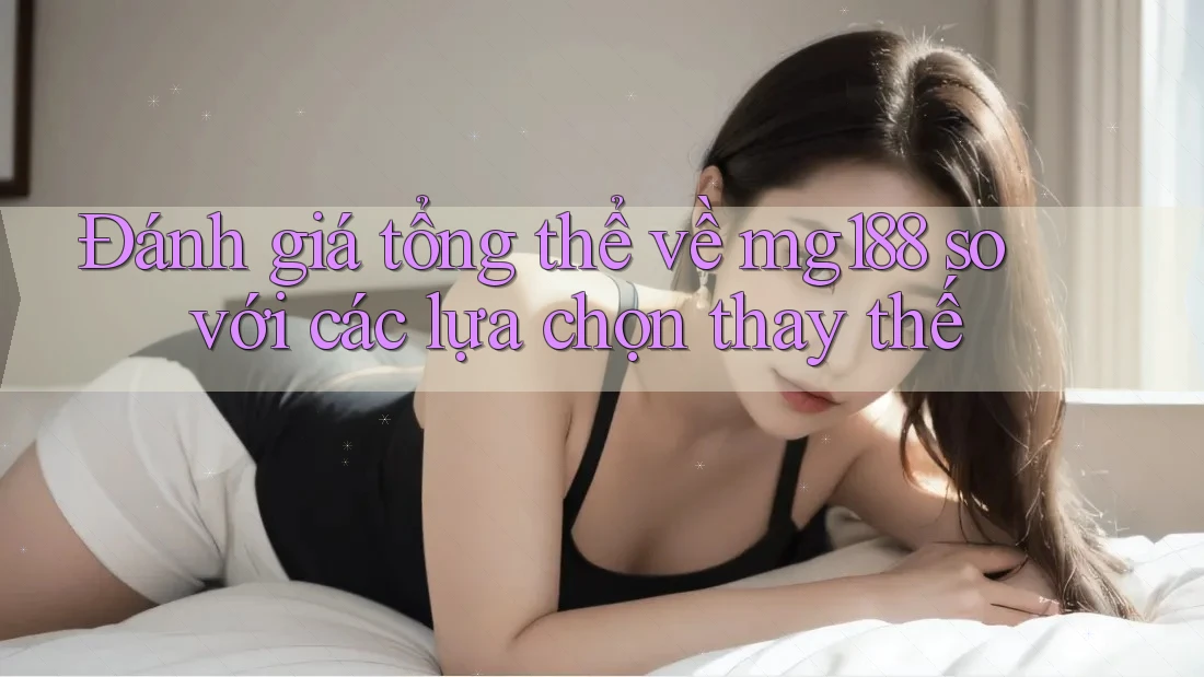 Đánh giá tổng thể về mg188 so với các lựa chọn thay thế Đánh giá tổng thể về mg188 so với các lựa chọn thay thế