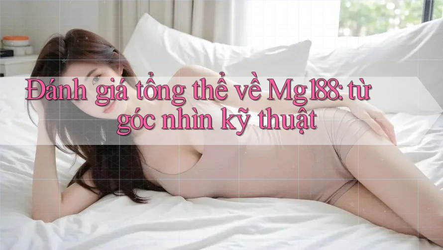 Đánh giá tổng thể về Mg188: từ góc nhìn kỹ thuật