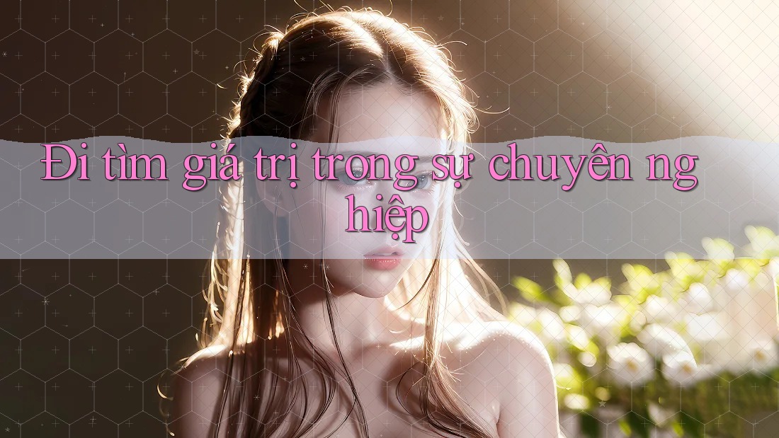 Đi tìm giá trị trong sự chuyên nghiệp Đi tìm giá trị trong sự chuyên nghiệp