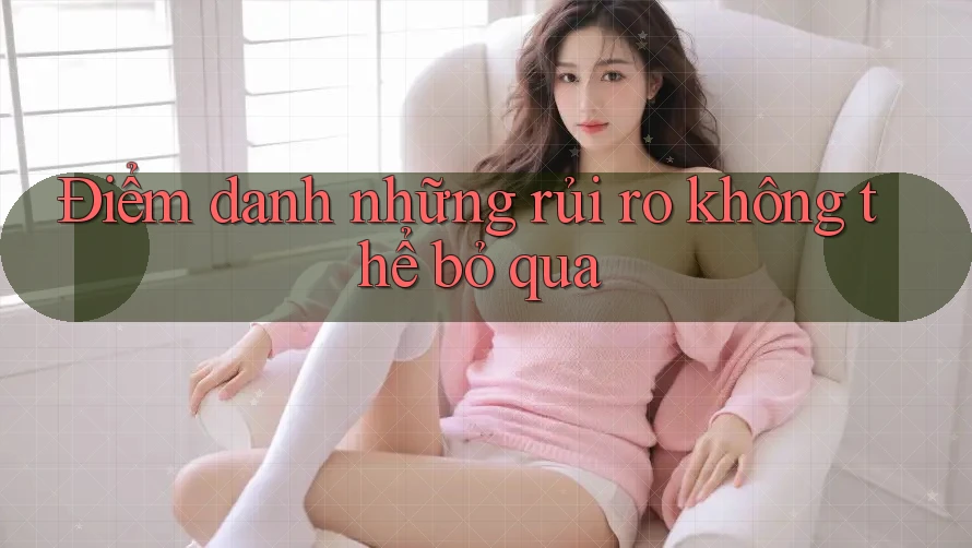 Điểm danh những rủi ro không thể bỏ qua