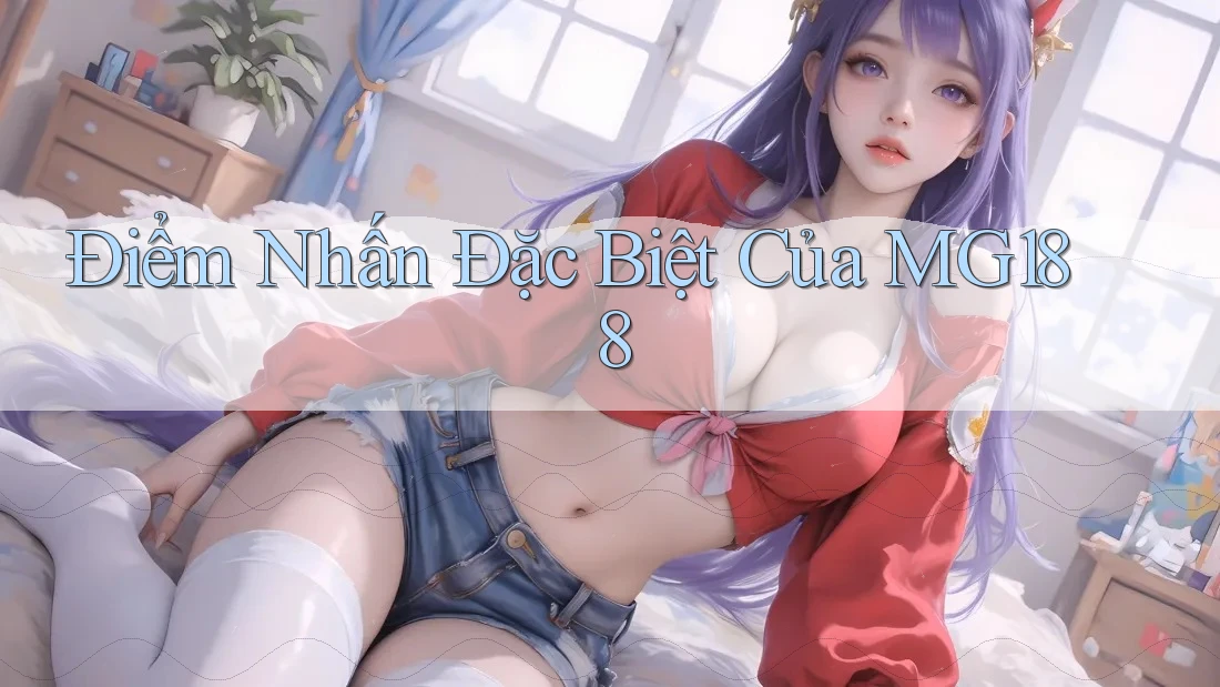 Điểm Nhấn Đặc Biệt Của MG188