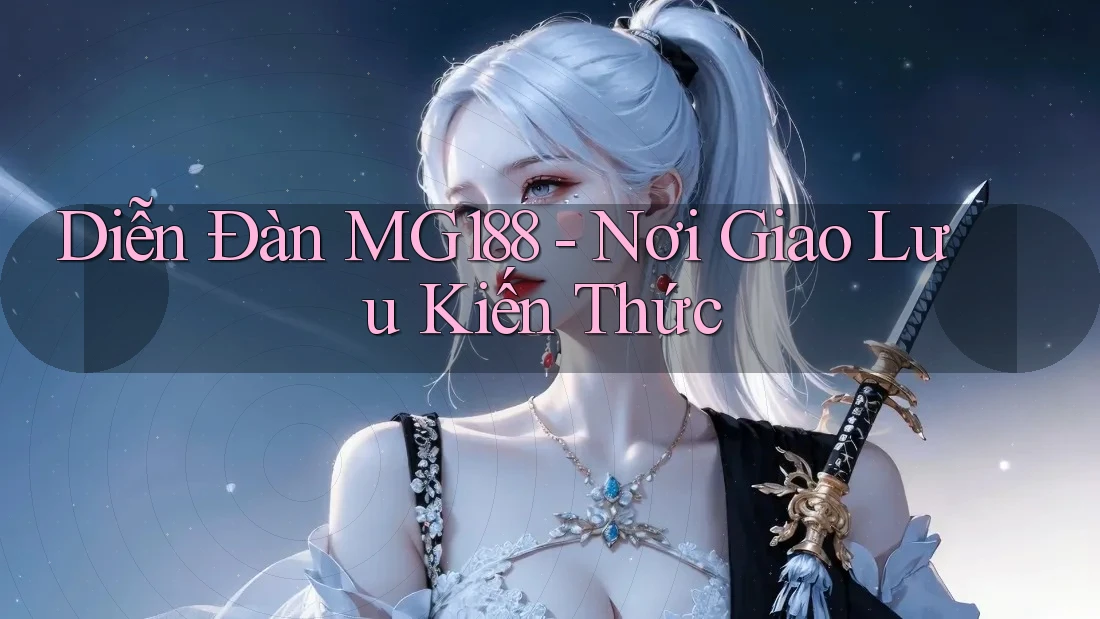 Diễn Đàn MG188 - Nơi Giao Lưu Kiến Thức