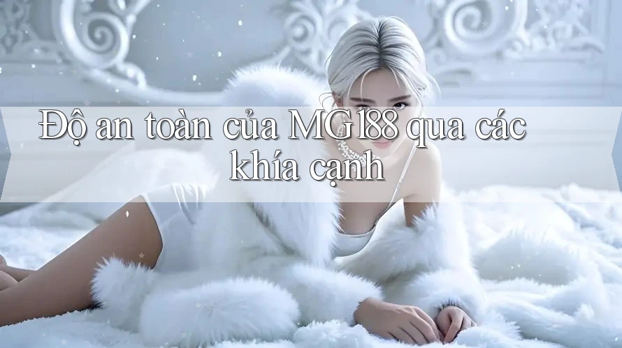 Độ an toàn của MG188 qua các khía cạnh