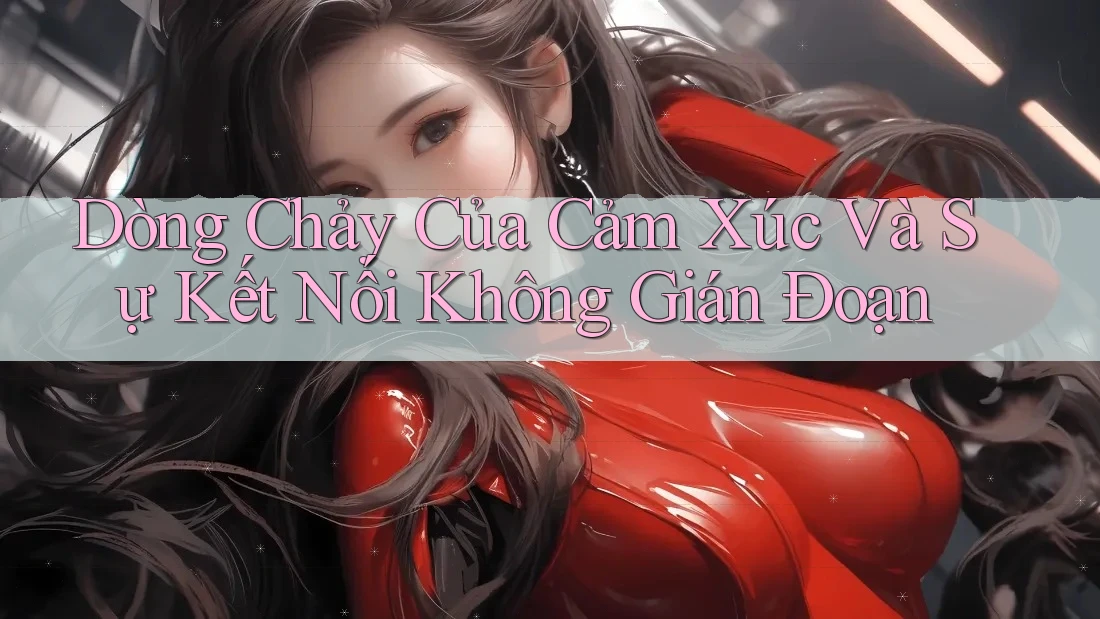 Dòng Chảy Của Cảm Xúc Và Sự Kết Nối Không Gián Đoạn