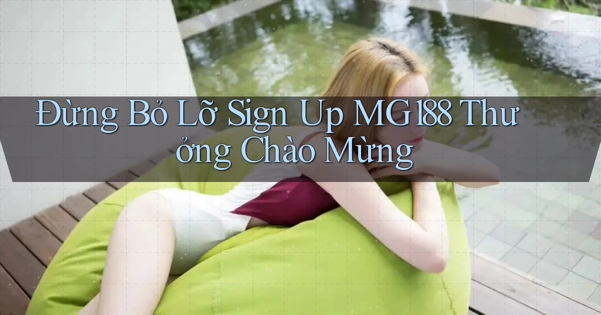 đừng bỏ lỡ sign up mg188 thưởng chào mừng