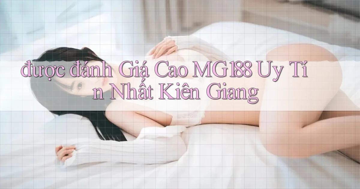 được đánh giá cao mg188 uy tín nhất Kiên Giang