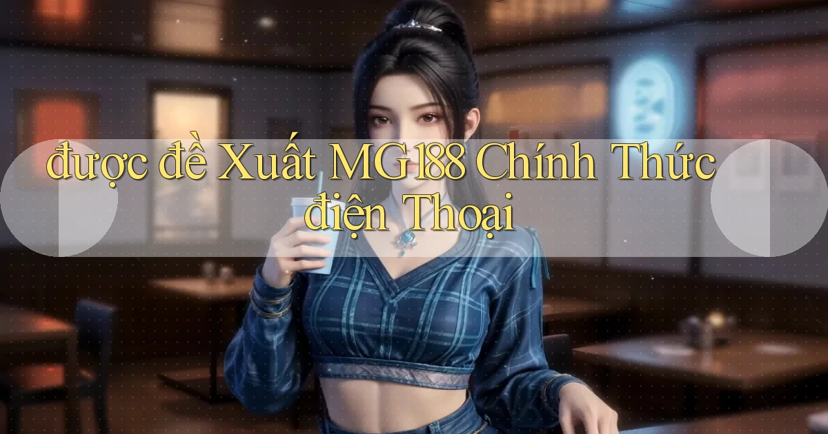 được đề xuất mg188 chính thức điện thoại