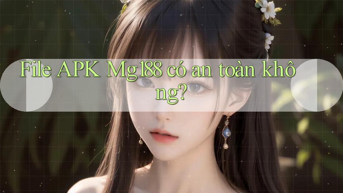 File APK Mg188 có an toàn không?