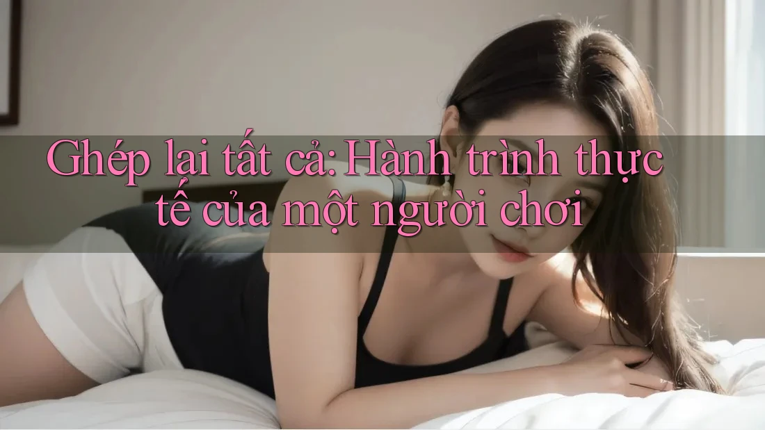 Ghép lại tất cả: Hành trình thực tế của một người chơi