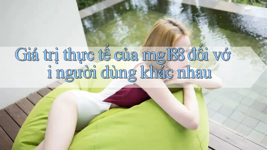 Giá trị thực tế của mg188 đối với người dùng khác nhau Giá trị thực tế của mg188 đối với người dùng khác nhau
