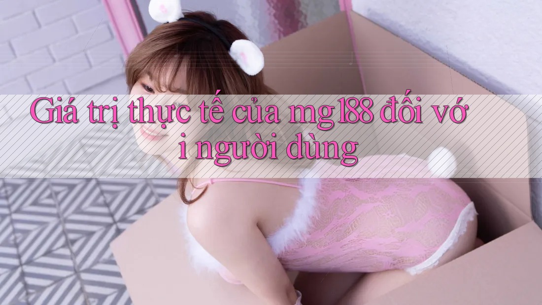 Giá trị thực tế của mg188 đối với người dùng