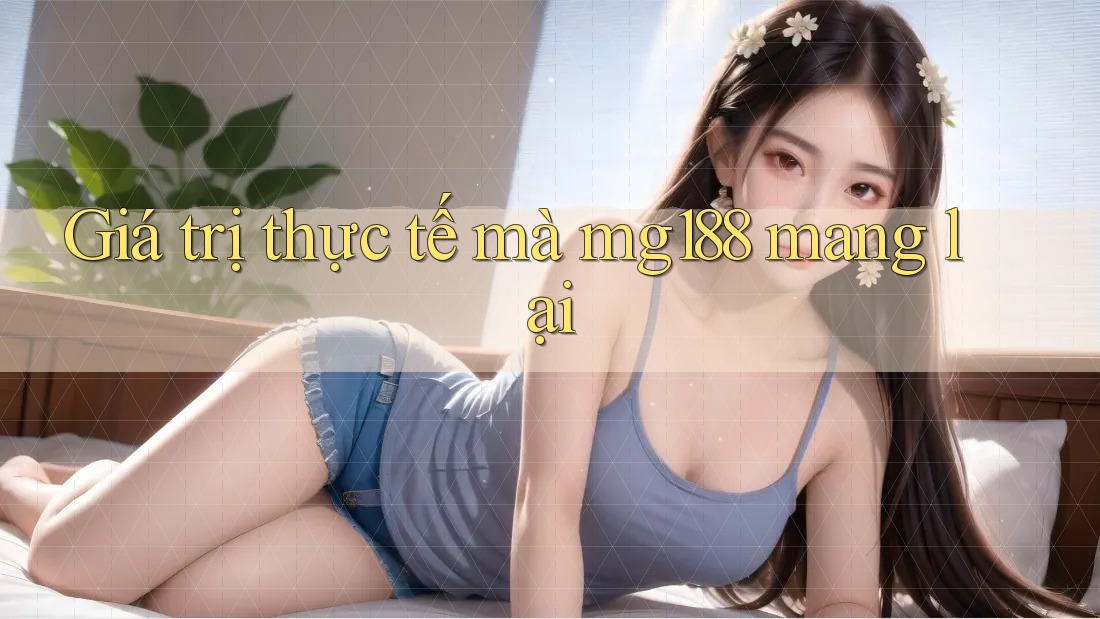 Giá trị thực tế mà mg188 mang lại