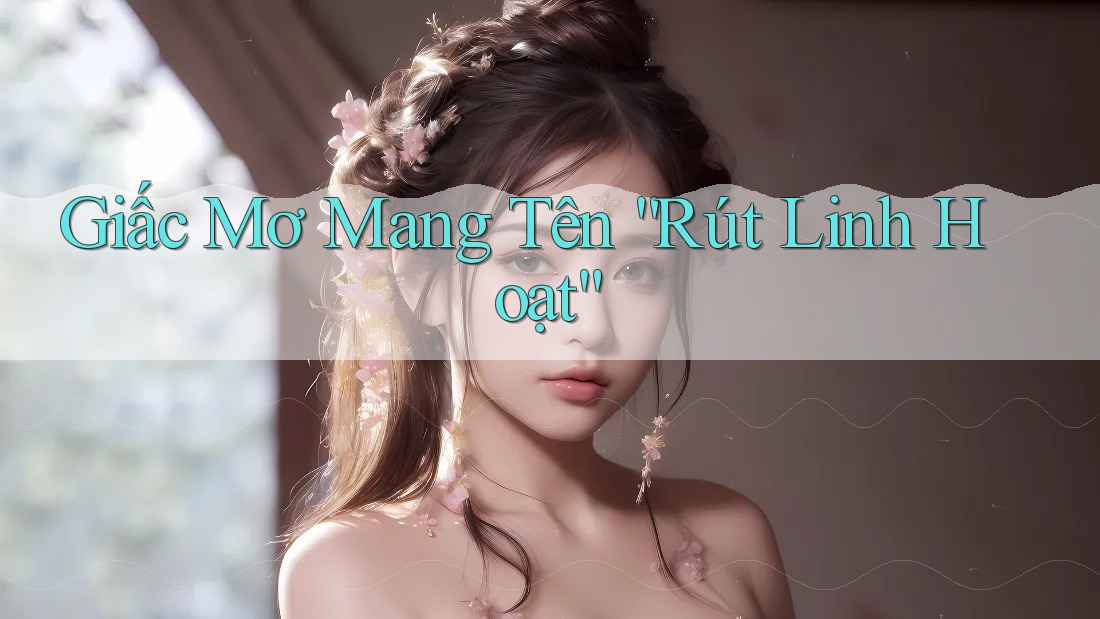 Giấc Mơ Mang Tên “Rút Linh Hoạt”