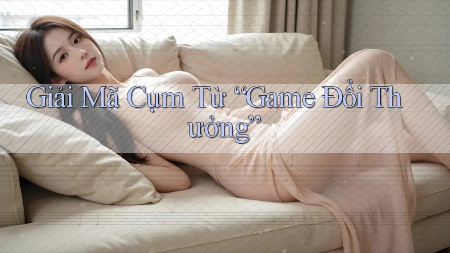Giải Mã Cụm Từ “Game Đổi Thưởng”