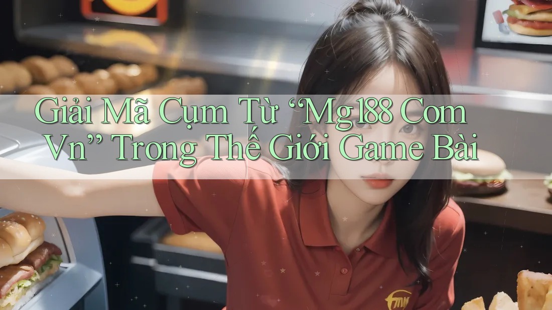 Giải Mã Cụm Từ “Mg188 Com Vn” Trong Thế Giới Game Bài