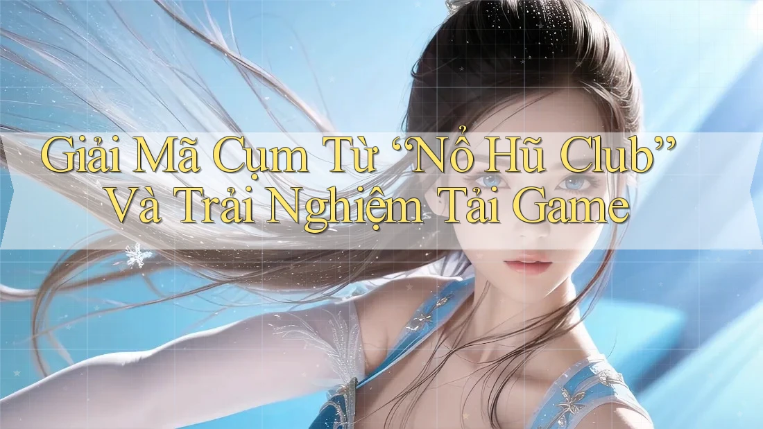 Giải Mã Cụm Từ “Nổ Hũ Club” Và Trải Nghiệm Tải Game