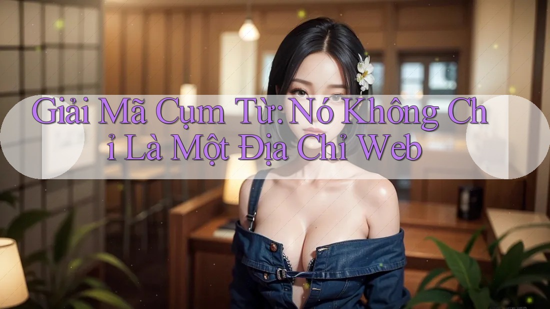 Giải Mã Cụm Từ: Nó Không Chỉ Là Một Địa Chỉ Web