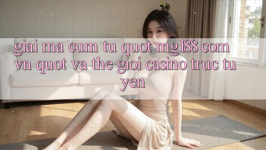 Giải Mã Cụm Từ " Mg188 Com Vn" Và Thế Giới Casino Trực Tuyến