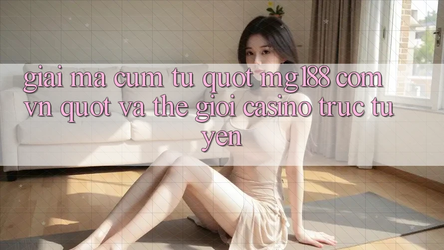 Giải Mã Cụm Từ " Mg188 Com Vn" Và Thế Giới Casino Trực Tuyến