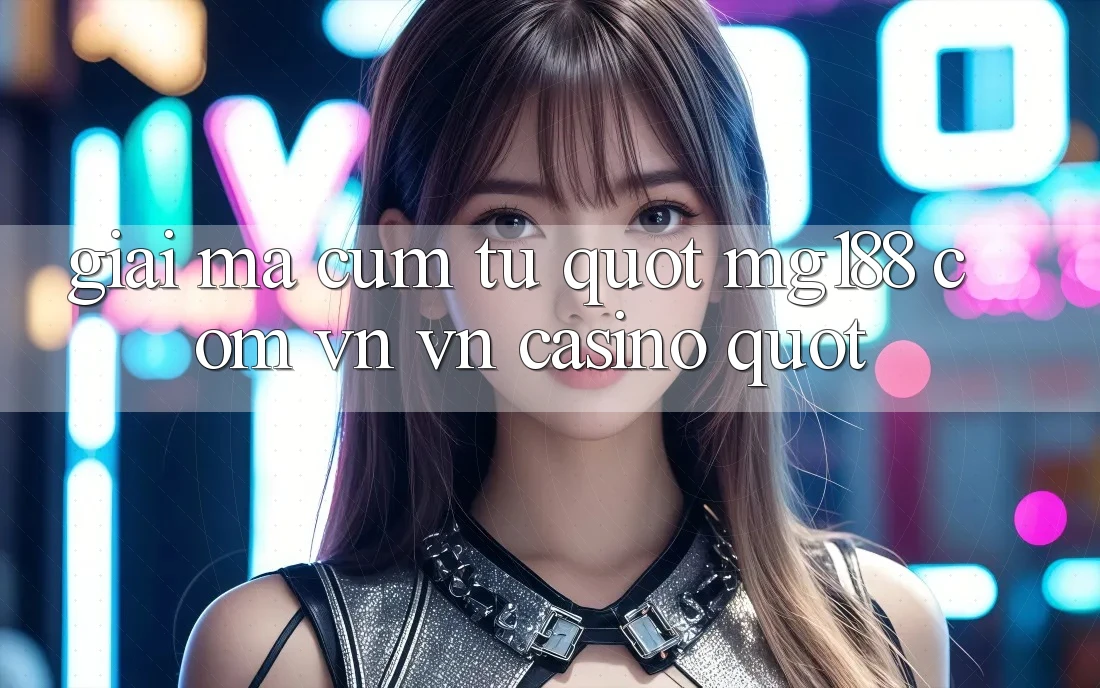 Giải mã cụm từ " mg188 com vn vn casino"