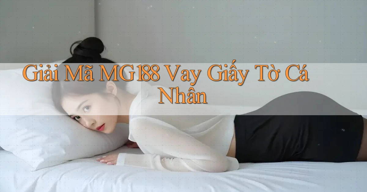 giải mã mg188 vay giấy tờ cá nhân