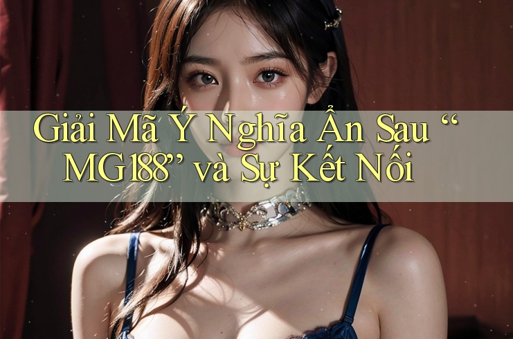 Giải Mã Ý Nghĩa Ẩn Sau “MG188” và Sự Kết Nối