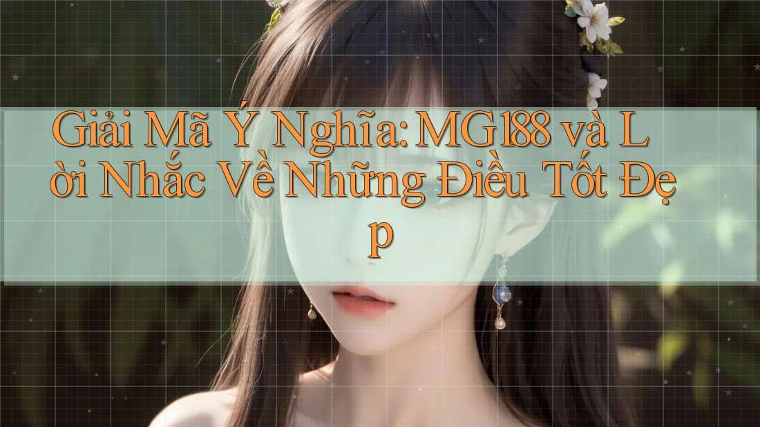 Giải Mã Ý Nghĩa: MG188 và Lời Nhắc Về Những Điều Tốt Đẹp Giải Mã Ý Nghĩa: MG188 và Lời Nhắc Về Những Điều Tốt Đẹp