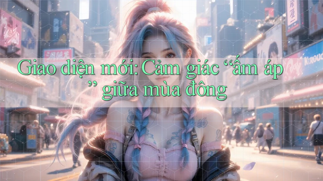 Giao diện mới: Cảm giác “ấm áp” giữa mùa đông
