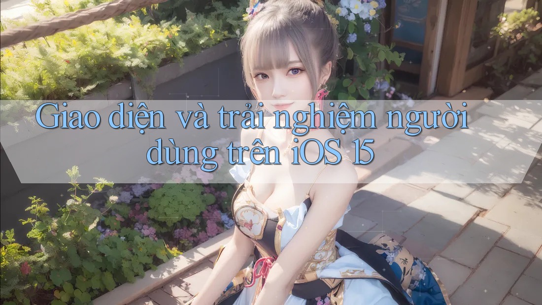 Giao diện và trải nghiệm người dùng trên iOS 15 Giao diện và trải nghiệm người dùng trên iOS 15