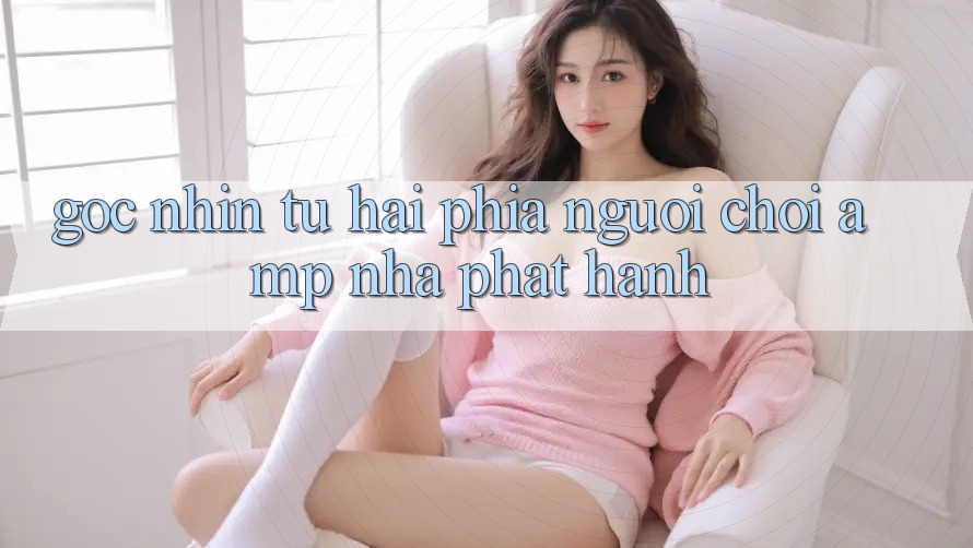 Góc Nhìn Từ Hai Phía: Người Chơi & Nhà Phát Hành Góc Nhìn Từ Hai Phía: Người Chơi & Nhà Phát Hành