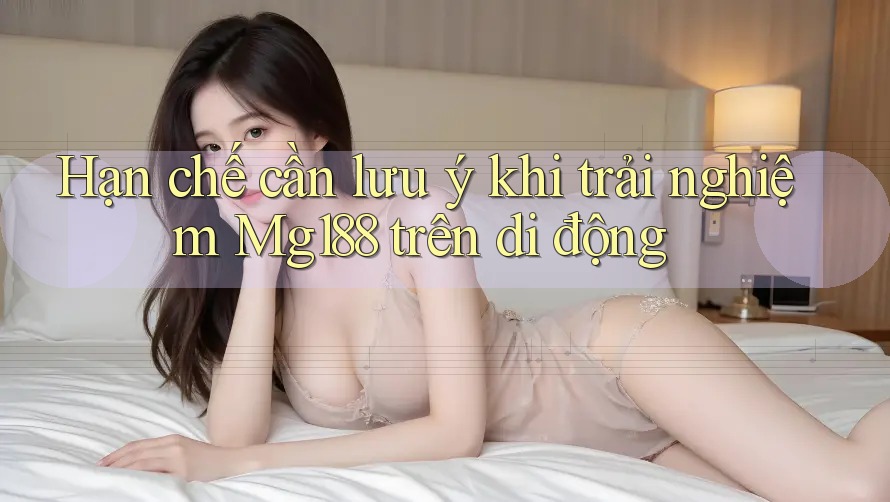 Hạn chế cần lưu ý khi trải nghiệm Mg188 trên di động